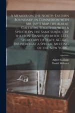 Memoir on the North-eastern Boundary, in Connexion With Mr. Jay' S Map / by Albert Gallatin. Together With a Speech on the Same Subject, by the Hon. D