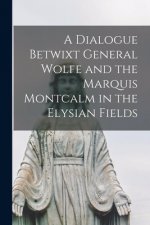 Dialogue Betwixt General Wolfe and the Marquis Montcalm in the Elysian Fields [microform]