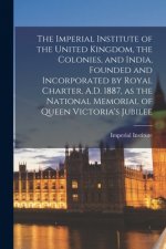 Imperial Institute of the United Kingdom, the Colonies, and India, Founded and Incorporated by Royal Charter, A.D. 1887, as the National Memorial of Q