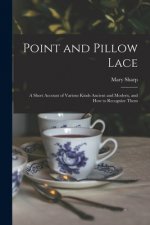 Point and Pillow Lace; a Short Account of Various Kinds Ancient and Modern, and How to Recognize Them
