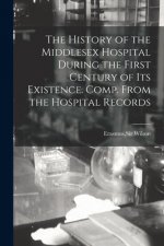 History of the Middlesex Hospital During the First Century of Its Existence. Comp. From the Hospital Records