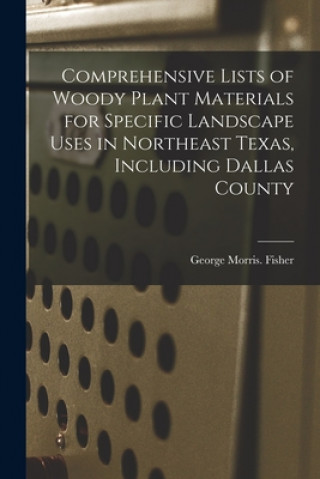 Comprehensive Lists of Woody Plant Materials for Specific Landscape Uses in Northeast Texas, Including Dallas County