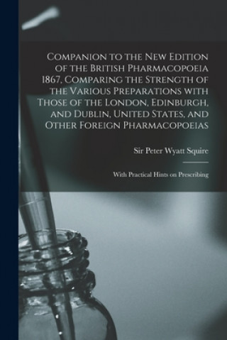 Companion to the New Edition of the British Pharmacopoeia 1867, Comparing the Strength of the Various Preparations With Those of the London, Edinburgh