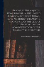 Report by His Majesty's Government in the United Kingdom of Great Britain and Northern Ireland to the Council of the League of Nations on the Administ