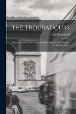 The Troubadours: Their Loves and Their Lyrics; With Remarks on Their Influence, Social and Literary