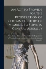 Act to Provide for the Registration of Certain Electors of Members to Serve in General Assembly [microform]