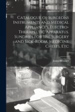 Catalogue of Surgeons Instruments and Medical Appliances. Electro-therapeutic Apparatus. Sundries for the Surgery and Sick-room, Medicine Chests, Etc