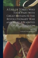 A List of Tories Who Took Part With Great Britain in the Revolutionary War and Were Attainted of High Treason [microform]: Commonly Called the Black L