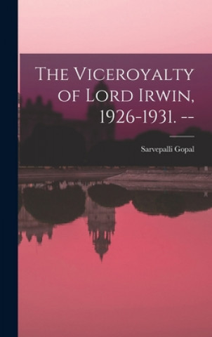 The Viceroyalty of Lord Irwin, 1926-1931. --