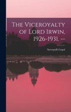 The Viceroyalty of Lord Irwin, 1926-1931. --