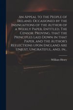 Appeal to the People of Ireland. Occasioned by the Insinuations of the Author of a Weekly Paper, Entitled, The Censor. Proving, That the Principles La