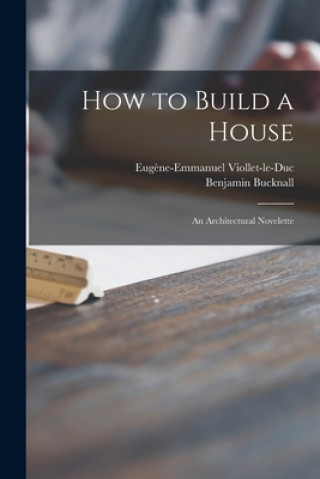 How to Build a House: an Architectural Novelette