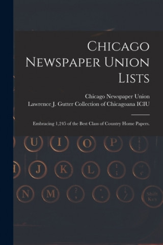 Chicago Newspaper Union Lists: Embracing 1,245 of the Best Class of Country Home Papers.