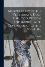 Morphology of the Vertebrata. Dog-fish, Cod, Pigeon, and Rabbit [with Development of the Dog-fish]