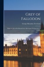 Grey of Fallodon: Being the Life of Sir Edward Grey Afterwards Viscount Grey of Fallodon