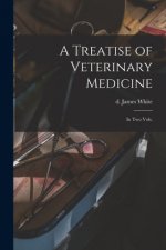 A Treatise of Veterinary Medicine: in Two Vols.
