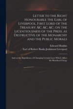 Letter to the Right Honourable the Earl of Liverpool, First Lord of the Treasury, &c, &c, &c, on the Licentiousness of the Press, as Destructive of th