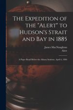 The Expedition of the Alert to Hudson's Strait and Bay in 1885 [microform]: a Paper Read Before the Albany Institute, April 6, 1886