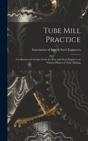 Tube Mill Practice; a Collection of Articles From the Iron and Steel Engineer on Various Phases of Tube Making