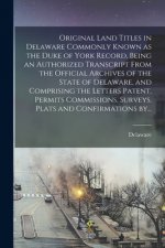Original Land Titles in Delaware Commonly Known as the Duke of York Record, Being an Authorized Transcript From the Official Archives of the State of
