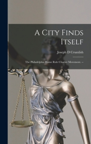 A City Finds Itself: the Philadelphia Home Rule Charter Movement. --