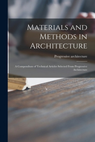 Materials and Methods in Architecture: a Compendium of Technical Articles Selected From Progressive Architecture