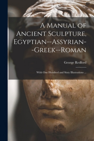 Manual of Ancient Sculpture, Egyptian--Assyrian--Greek--Roman