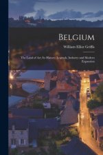 Belgium: the Land of Art; Its History, Legends, Industry and Modern Expansion
