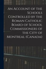 Account of the Schools Controlled by the Roman Catholic Board of School Commissioners of the City of Montreal (Canada) [microform]