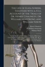 Life of Eliza Sowers, Together With a Full Account of the Trials of Dr. Henry Chauncey, Dr. William Armstrong and William Nixon
