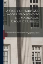 A Study of Hairs and Wools Belonging to the Mammalian Group of Animals: Including a Special Study of Human Hair, Considered From the Medico-legal Aspe