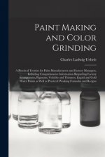 Paint Making and Color Grinding; a Practical Treatise for Paint Manufacturers and Factory Managers, Including Comprehensive Information Regarding Fact