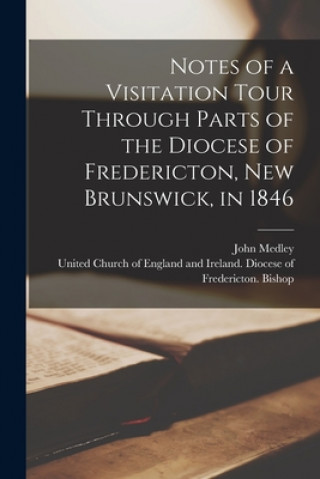 Notes of a Visitation Tour Through Parts of the Diocese of Fredericton, New Brunswick, in 1846 [microform]