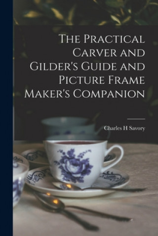 The Practical Carver and Gilder's Guide and Picture Frame Maker's Companion