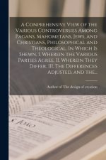 Conprehensive View of the Various Controversies Among Pagans, Mahometans, Jews, and Christians, Philosophical and Theological. In Which is Shewn, I. W