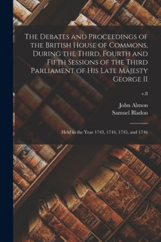 Debates and Proceedings of the British House of Commons, During the Third, Fourth and Fifth Sessions of the Third Parliament of His Late Majesty Georg