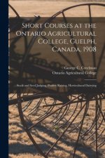 Short Courses at the Ontario Agricultural College, Guelph, Canada, 1908 [microform]