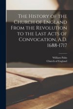 History of the Church of England From the Revolution to the Last Acts of Convocation, A.D. 1688-1717