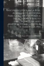 Discursos Leídos En La Real Academia De Medicina Para La Recepción Pública Del Académice Electo Ilmo. Sr. Dr. D. Nicasio Mariscal Y García El Día 8 De