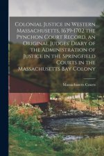 Colonial Justice in Western Massachusetts, 1639-1702 the Pynchon Court Record, an Original Judges' Diary of the Administration of Justice in the Sprin