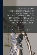 The Turkish New Testament Incapable of Defense...in Answer to Prof. Lee's Remarks on Dr. Henderson's Appeal...on The...Turkish Version of the New Test