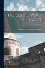 The Land Beyond the Forest: Facts, Figures and Fancies From Transylvania