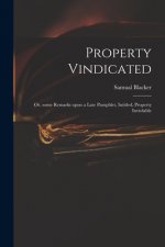 Property Vindicated: or, Some Remarks Upon a Late Pamphlet, Intitled, Property Inviolable