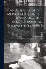 An Abstract of the Medical Cases in the Wards of King's College Hospital, During the Year 1863