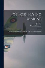Joe Foss, Flying Marine: The Story Of His Flying Circus, As Told To Walter Simmons