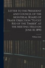 Letter to the President and Council of the Montreal Board of Trade Objection To Get Rid of the Timber, at the Meeting Held on June 10, 1890