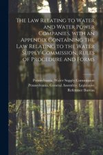 Law Relating to Water and Water Power Companies, With an Appendix Containing the Law Relating to the Water Supply Commission, Rules of Procedure and F