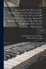 An Index to Wills and Administrations (including the infra Wills) Now Preserved in the Probate Registry at Chester, for the Years 1811-1820, Both Incl