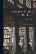 Making Home Homelike: a Hand-book on Ways and Means of Decorating and Beautifying the Home.