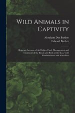 Wild Animals in Captivity; Being an Account of the Habits, Food, Management and Treatment of the Beasts and Birds at the 'Zoo, ' With Reminiscences an